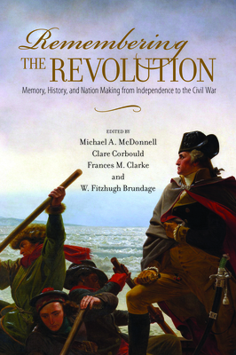 Remembering the Revolution: Memory, History, and Nation Making from Independence to the Civil War - McDonnell, Michael a (Editor)