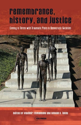 Remembrance, History, and Justice: Coming to Terms with Traumatic Pasts in Democratic Societies - Tismaneanu, Vladimir (Editor), and Iacob, Bogdan C. (Editor)