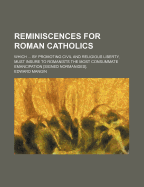 Reminiscences for Roman Catholics; Which by Promoting Civil and Religious Liberty, Must Insure to Romanists the Most Consummate Emancipation [Signed Normanides]. - Mangin, Edward