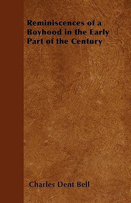 Reminiscences of a Boyhood in the Early Part of the Century - Bell, Charles Dent