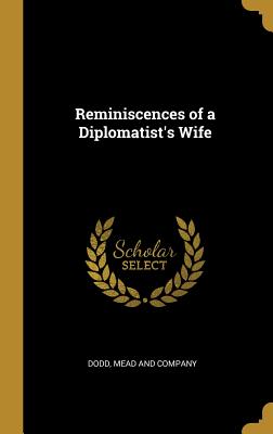 Reminiscences of a Diplomatist's Wife - Dodd, Mead And Company (Creator)