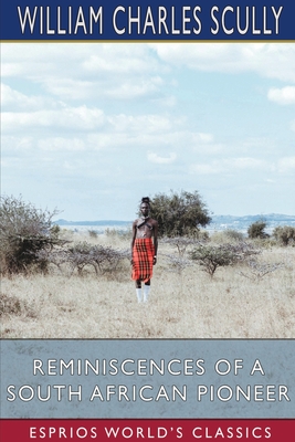 Reminiscences of a South African Pioneer (Esprios Classics) - Scully, William Charles