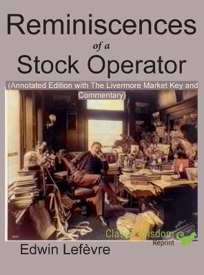 Reminiscences of a Stock Operator (Annotated Edition): with the Livermore Market Key and Commentary Included - Lefevre, Edwin, and Nagy, Andras M (Appendix by)