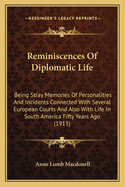 Reminiscences of Diplomatic Life; Being Stray Memories of Personalities & Incidents Connected with Several European Courts & Also with Life in South America Fifty Years Ago