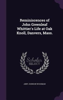 Reminiscences of John Greenleaf Whittier's Life at Oak Knoll, Danvers, Mass. - Woodman, Abby Johnson