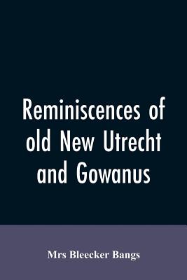 Reminiscences of old New Utrecht and Gowanus - Bangs, Bleecker, Mrs.