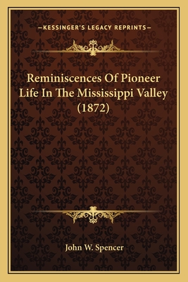 Reminiscences of Pioneer Life in the Mississippi Valley (1872) - Spencer, John W