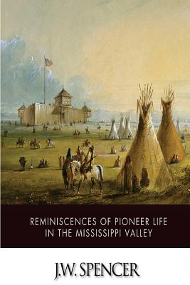 Reminiscences of Pioneer Life in the Mississippi Valley - Spencer, J W