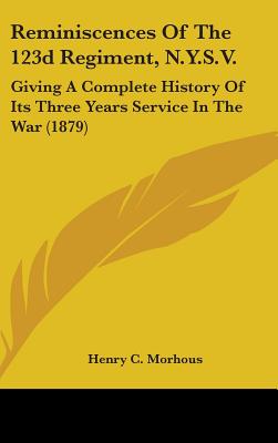 Reminiscences Of The 123d Regiment, N.Y.S.V.: Giving A Complete History Of Its Three Years Service In The War (1879) - Morhous, Henry C