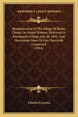 Reminiscences of the Eulogy of Rufus Choate on Daniel Webster, Delivered at Dartmouth College, July 26, 1853, and Discursions More or Less Therewith Connected - Caverno, Charles