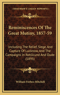 Reminiscences of the Great Mutiny, 1857-59: Including the Relief, Siege, and Capture of Lucknow, and the Campaigns in Rohilcund and Oude