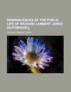 Reminiscences of the Public Life of Richard Lambert Jones [Autobiogr.]