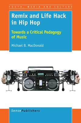 Remix and Life Hack in Hip Hop: Towards a Critical Pedagogy of Music - MacDonald, Michael B