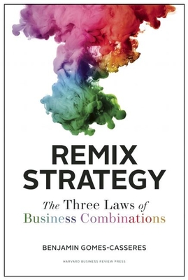 Remix Strategy: The Three Laws of Business Combinations - Gomes-Casseres, Benjamin
