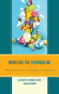 Remixing the Curriculum: The Teacher's Guide to Technology in the Classroom