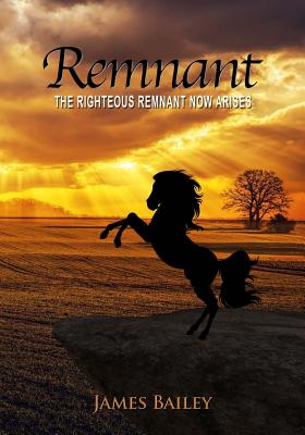 Remnant: The Righteous Remnant Now Arises - Bailey, James