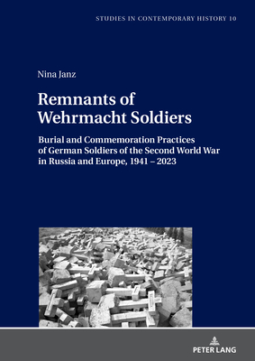 Remnants of Wehrmacht Soldiers: Burial and Commemoration Practices of German Soldiers of the Second World War in Russia and Europe, 1941 - 2023 - Venken, Machteld (Series edited by), and Janz, Nina