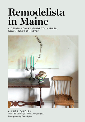 Remodelista in Maine: A Design Lover's Guide to Inspired, Down-To-Earth Style - Quigley, Annie, and The Editors of Remodelista