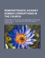 Remonstrance Against Romish Corruptions in the Church; Addressed to the People and Parliament of England in 1395, 18 Ric. II. Now for the First Time Printed