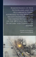 Remonstrance of New Netherland, and the Occurrences There. Addressed to the High and Mighty States General of the United Netherlands, on the 28th July, 1649. With Secretary Van Tienhoven's Answer