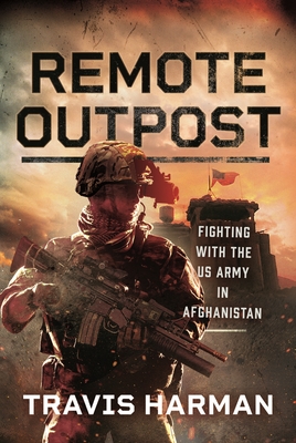 Remote Outpost: Fighting with the US Army in Afghanistan - Harman, Travis