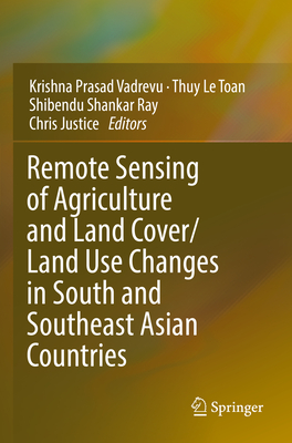 Remote Sensing of Agriculture and Land Cover/Land Use Changes in South and Southeast Asian Countries - Vadrevu, Krishna Prasad (Editor), and Le Toan, Thuy (Editor), and Ray, Shibendu Shankar (Editor)