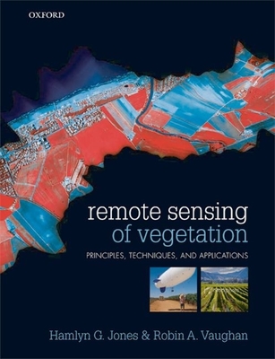 Remote Sensing of Vegetation: Principles, Techniques, and Applications - Jones, Hamlyn G, and Vaughan, Robin A