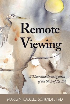 Remote Viewing: A Theoretical Investigation of the State of the Art - Schmidt, Marilyn Isabelle