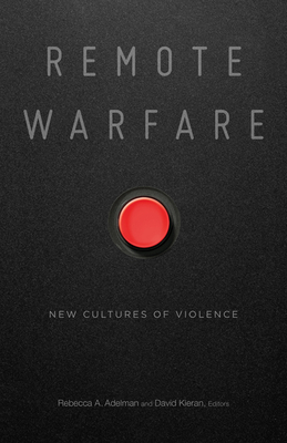 Remote Warfare: New Cultures of Violence - Adelman, Rebecca A (Editor), and Kieran, David (Editor)