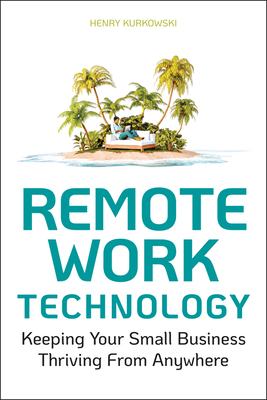 Remote Work Technology: Keeping Your Small Business Thriving from Anywhere - Kurkowski, Henry