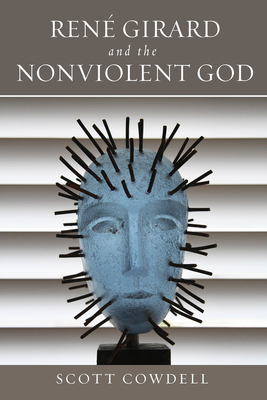 Ren Girard and the Nonviolent God - Cowdell, Scott