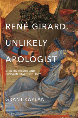 Ren Girard, Unlikely Apologist: Mimetic Theory and Fundamental Theology - Kaplan, Grant