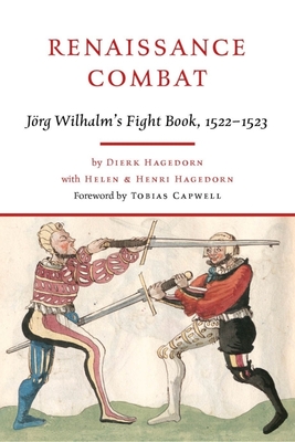 Renaissance Combat: Jrg Wilhalm's Fightbook, 1522-1523 - Wilhalm, Jrg, and Hagedorn, Dierk, and Hagedorn, Helen