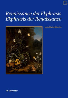 Renaissance der Ekphrasis - Ekphrasis der Renaissance: Transformationen einer einflussreichen asthetischen Kategorie in Kunst, Literatur und Wissenschaft - Muoz Morcillo, Jess