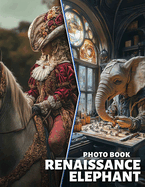 Renaissance Elephant Photo Book: 40 Stunning Illustrations Of Elephants Inspired By The Renaissance Era For Art Enthusiasts