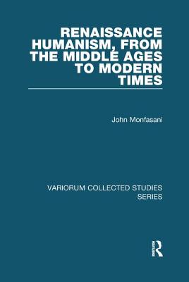 Renaissance Humanism, from the Middle Ages to Modern Times - Monfasani, John