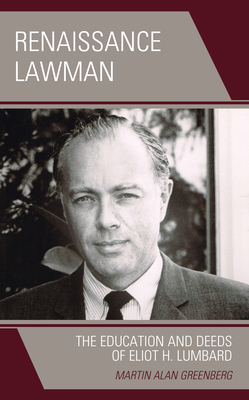 Renaissance Lawman: The Education and Deeds of Eliot H. Lumbard - Greenberg, Martin Alan