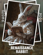 Renaissance Rabbit Photo Book: Explore 40 Artistic Images Of Rabbits Set In A Vibrant Renaissance World