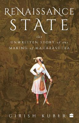 Renaissance State: The Unwritten Story of the Making of Maharashtra - Kuber, Girish