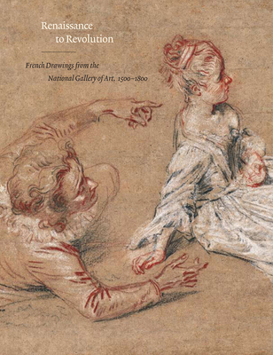 Renaissance to Revolution: French Drawings from the National Gallery of Art, 1500-1800 - Grasselli, Margaret Morgan