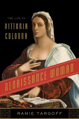 Renaissance Woman: The Life of Vittoria Colonna - Targoff, Ramie