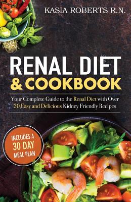 Renal Diet and Cookbook: Your Complete Guide to the Renal Diet with Over 30 Easy and Delicious Kidney Friendly Recipes - Roberts Rn, Kasia