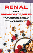 Renal Diet Breakfast Recipes: Low Sodium, Low Potassium and Low Phosphorus Recipes to Start Every Morning with healthy meals!