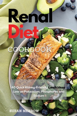 Renal Diet Cookbook: 40 Tasty Kidney-Friendly Lunch Ideas, Low on Potassium, Phosphorus, and Sodium - Meadow, Susan Grace