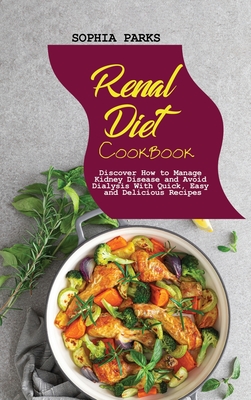 Renal Diet Cookbook: Discover How to Manage Kidney Disease and Avoid Dialysis With Quick, Easy and Delicious Recipes - Parks, Sophia