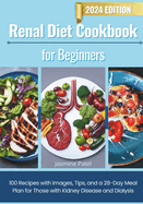Renal Diet Cookbook for Beginners: 100 Recipes with Images, Tips, and a 28-Day Meal Plan for Those with Kidney Disease and Dialysis