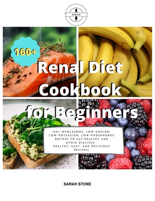 Renal Diet Cookbook for Beginners: 160+ Wholesome, Low-Sodium, Low-Potassium, Low-Phosphorus Recipes to Eat Healthy and Avoid Dialysis. Healthy, Easy and Delicious Recipes! - Stone, Sarah