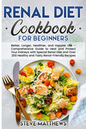 Renal Diet Cookbook for Beginners: Better, Longer, Healthier, and Happier Life - Comprehensive Guide to Heal and Protect Your Kidneys with Special Renal Diet and Over 200 Healthy and Tasty Renal-Friendly Recipes