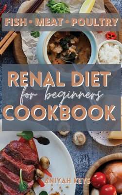 Renal Diet Cookbook for Beginners: Learn how to cook your proteins in the best way. Make your dinners and lunches easier and healthier with this renal diet guide. The easiest and most delicious way to loose weight and keep a low potassium lifestyle... - Keys, Aniyah