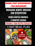 Renal Diet Cookbook For Beginners: Managing Kidney Diseases And Dysfunction: How Dialysis Works: 5 Healthy Dishes: Organize Your Recipes Diseases: 7 Day Meal Plan